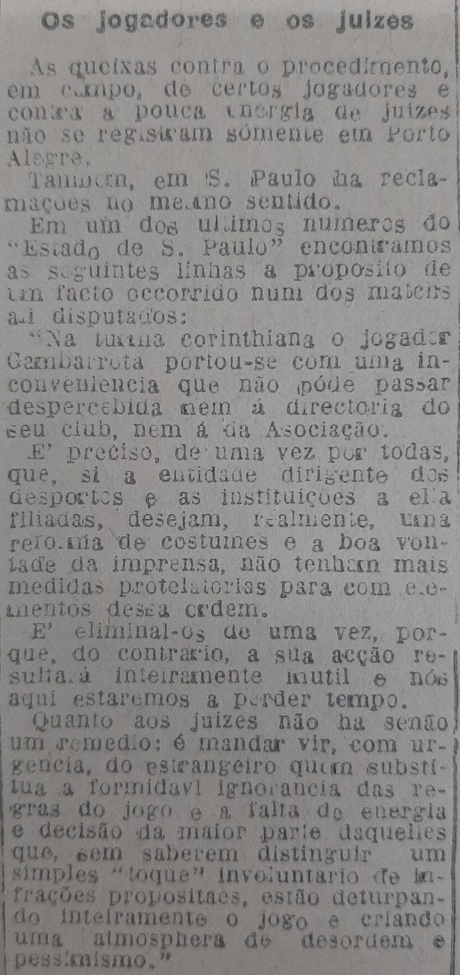 Ainda na primeira fase de seu desenvolvimento como esporte nacional, o futebol brasileiro j&aacute; comportava pol&ecirc;micas. Uma importante discuss&atilde;o dizia respeito &agrave; intera&ccedil;&atilde;o entre os jogadores e os &aacute;rbitros durante as partidas. O Correio de 29 de agosto reproduzia artigo d'O Estado de S.Paulo em que se debate inclusive a qualidade t&eacute;cnica dos ju&iacute;zes